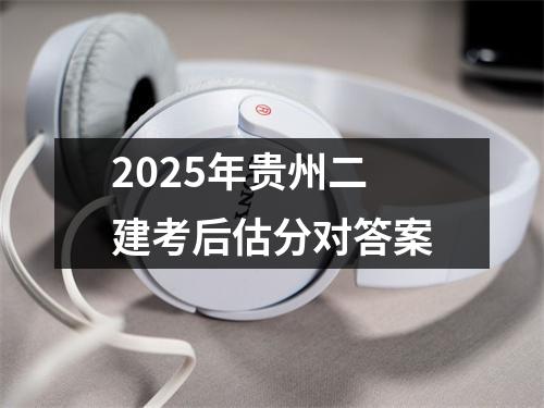 2025年贵州二建考后估分对答案